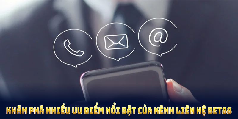 Khám phá nhiều ưu điểm nổi bật của kênh liên hệ BET88