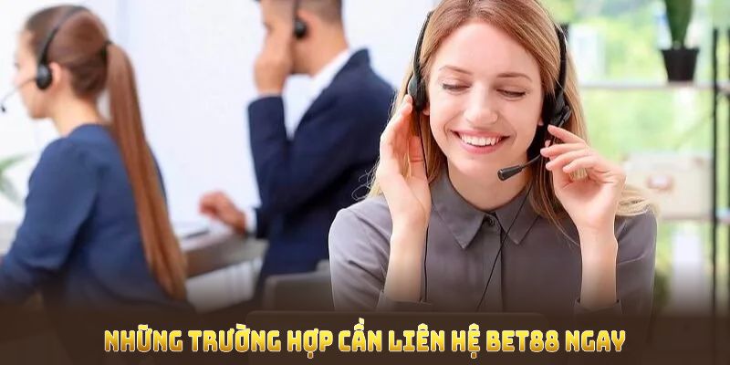 Những trường hợp cần liên hệ BET88 ngay